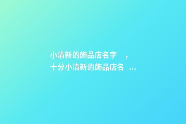 小清新的飾品店名字，十分小清新的飾品店名，寓意十足-第1張-店鋪起名-玄機派